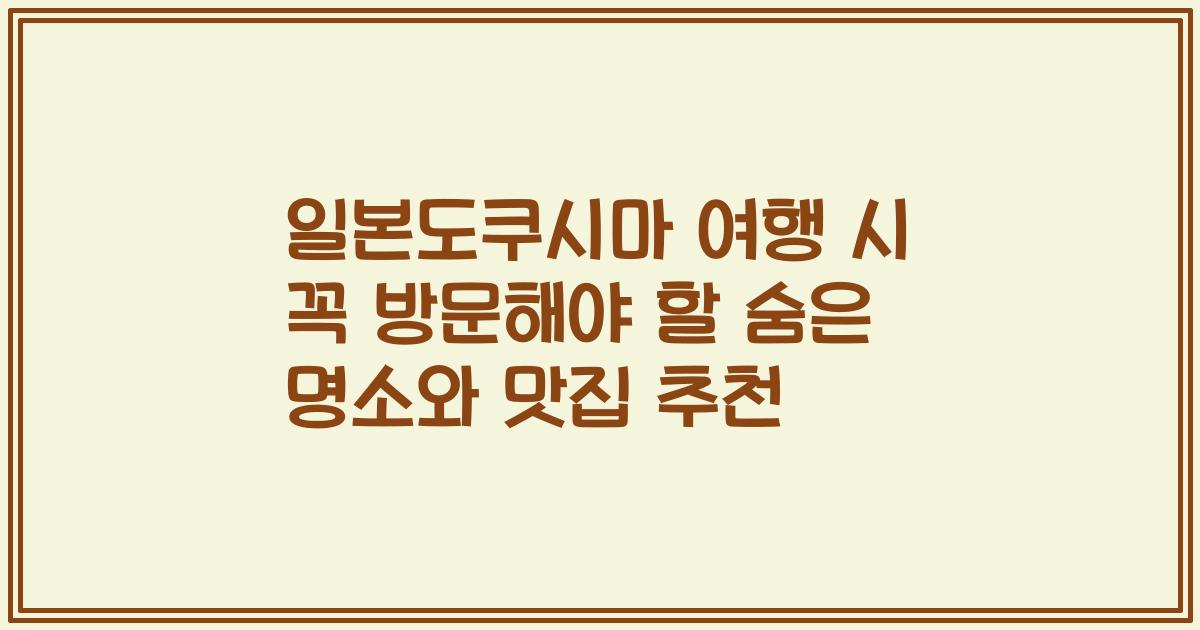 일본도쿠시마 여행 시 꼭 방문해야 할 숨은 명소와 맛집 추천