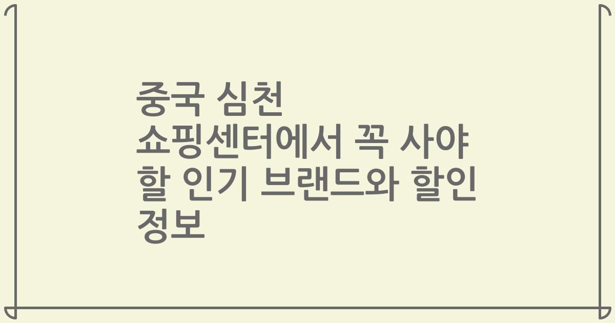 중국 심천 쇼핑센터에서 꼭 사야 할 인기 브랜드와 할인 정보
