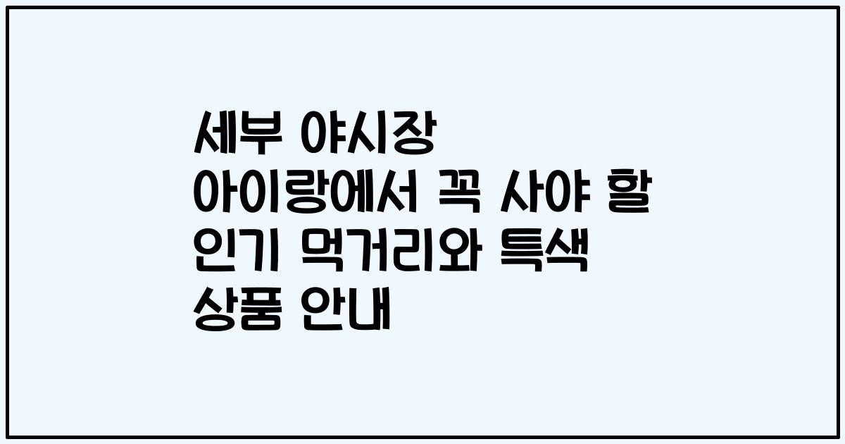 세부 야시장 아이랑에서 꼭 사야 할 인기 먹거리와 특색 상품 안내