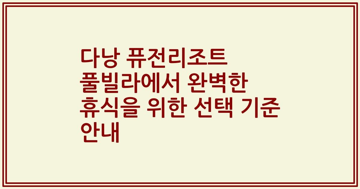 다낭 퓨전리조트 풀빌라에서 완벽한 휴식을 위한 선택 기준 안내