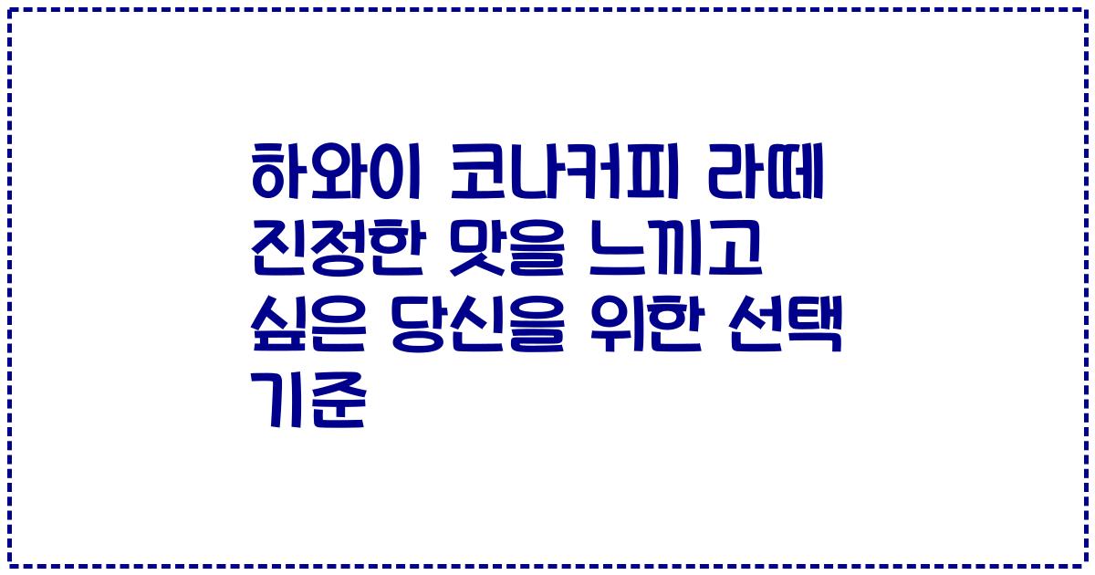 하와이 코나커피 라떼 진정한 맛을 느끼고 싶은 당신을 위한 선택 기준