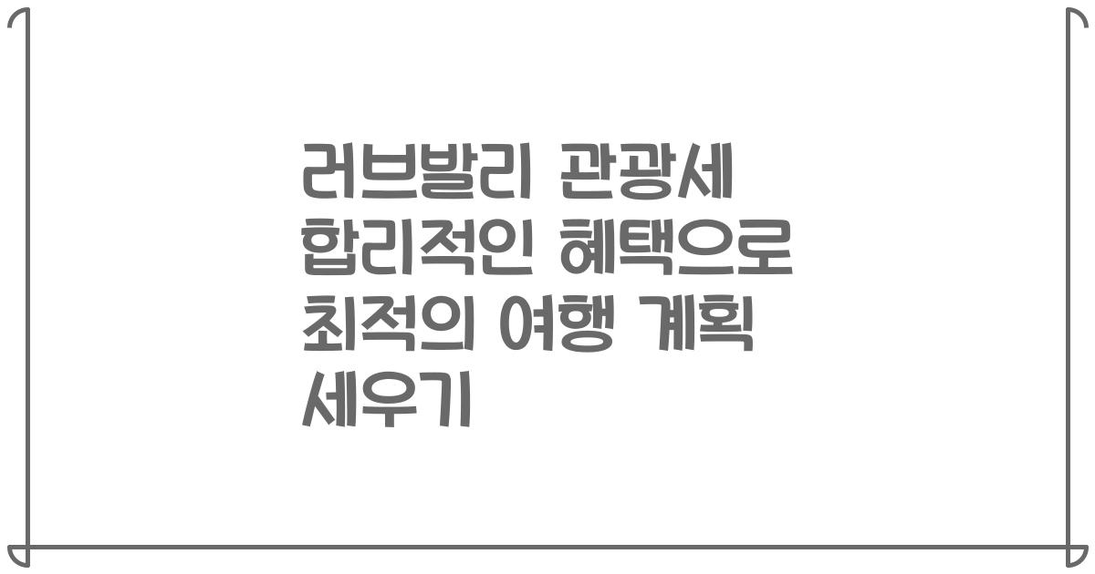 러브발리 관광세 합리적인 혜택으로 최적의 여행 계획 세우기