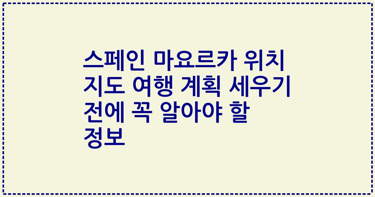 스페인 마요르카 위치 지도 여행 계획 세우기 전에 꼭 알아야 할 정보