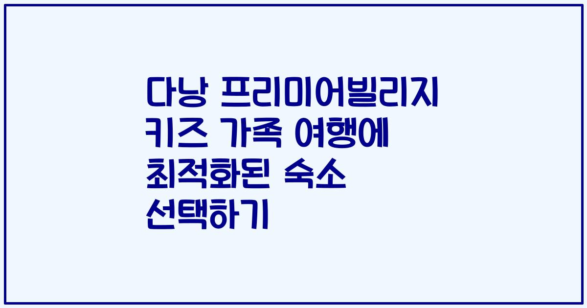 다낭 프리미어빌리지 키즈 가족 여행에 최적화된 숙소 선택하기