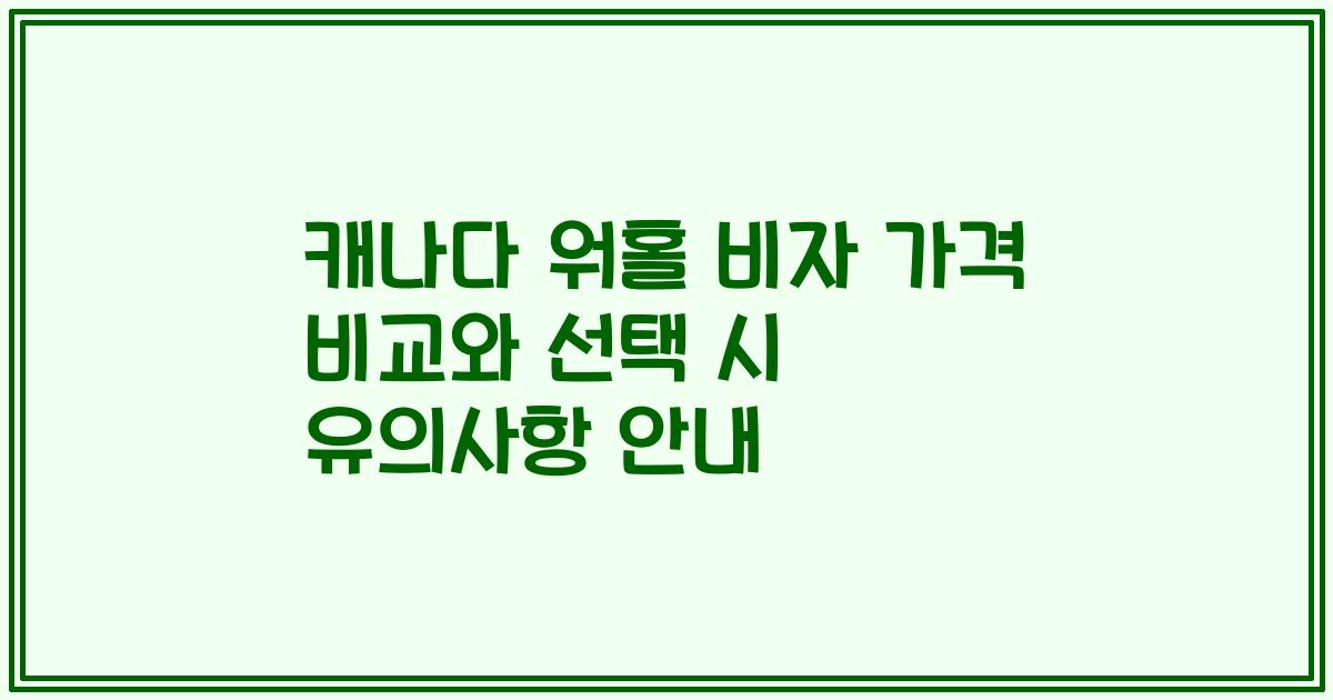 캐나다 워홀 비자 가격 비교와 선택 시 유의사항 안내
