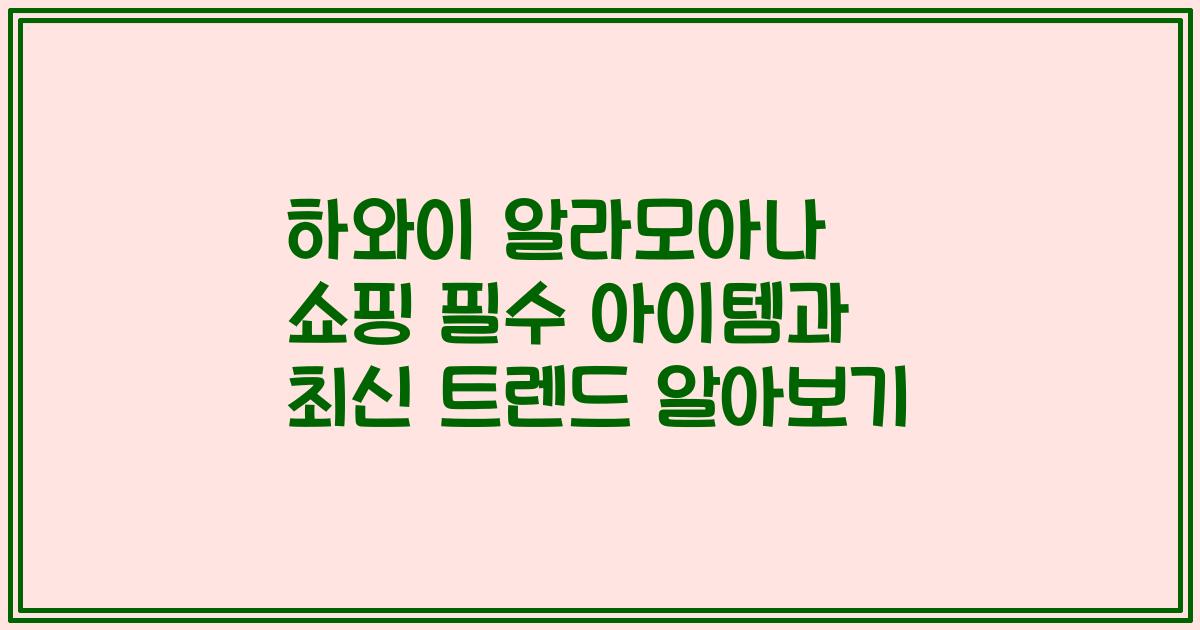 하와이 알라모아나 쇼핑 필수 아이템과 최신 트렌드 알아보기