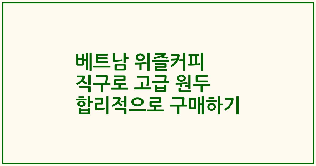 베트남 위즐커피 직구로 고급 원두 합리적으로 구매하기