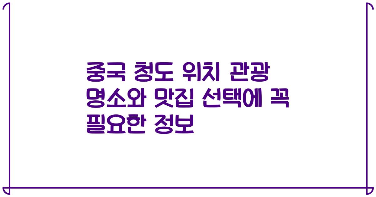 중국 청도 위치 관광 명소와 맛집 선택에 꼭 필요한 정보