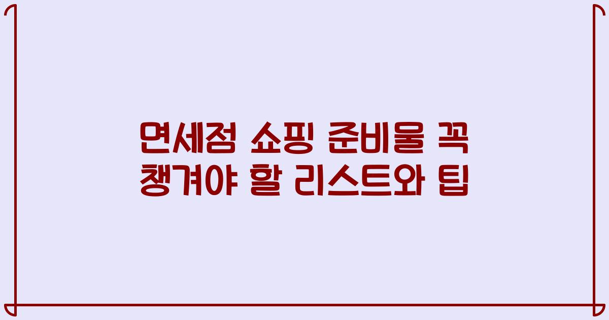 면세점 쇼핑 준비물 꼭 챙겨야 할 리스트와 팁