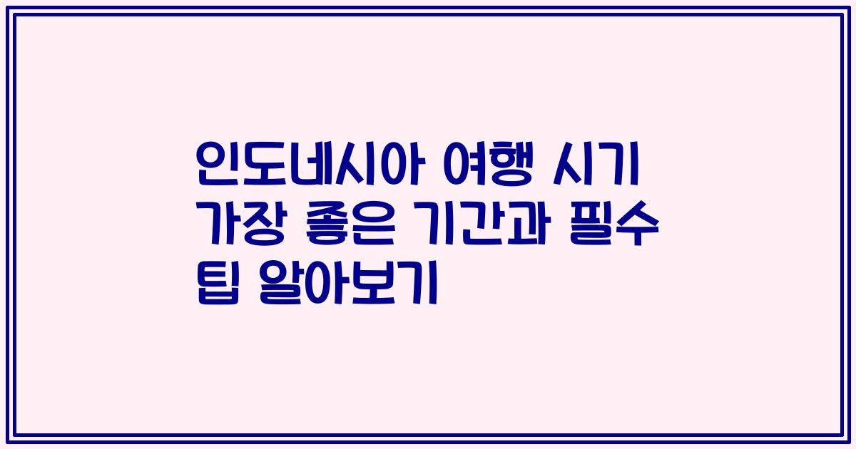 인도네시아 여행 시기 가장 좋은 기간과 필수 팁 알아보기