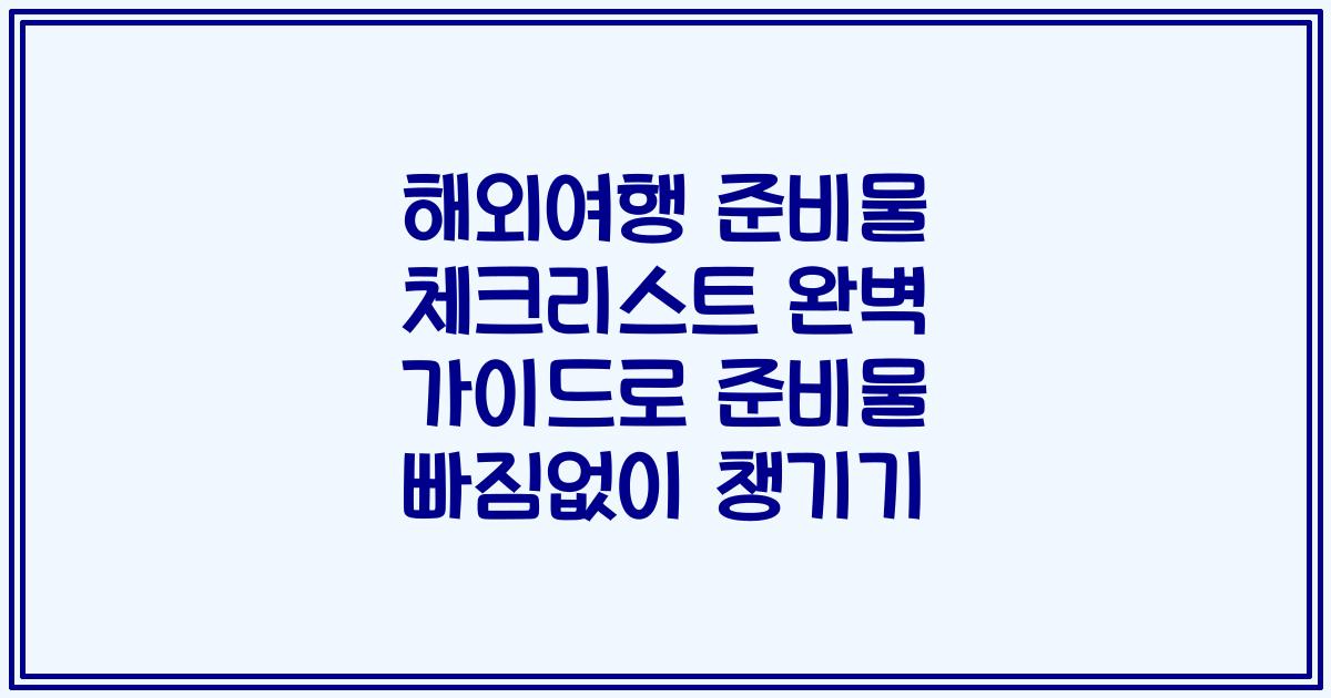 해외여행 준비물 체크리스트 완벽 가이드로 준비물 빠짐없이 챙기기