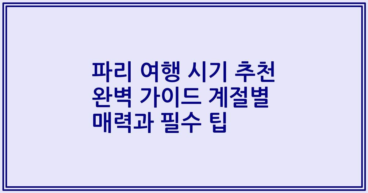 파리 여행 시기 추천 완벽 가이드 계절별 매력과 필수 팁