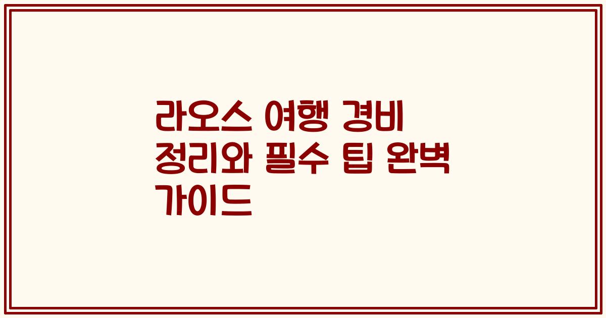 라오스 여행 경비 정리와 필수 팁 완벽 가이드