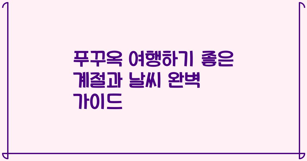 푸꾸옥 여행하기 좋은 계절과 날씨 완벽 가이드